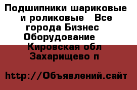 Подшипники шариковые и роликовые - Все города Бизнес » Оборудование   . Кировская обл.,Захарищево п.